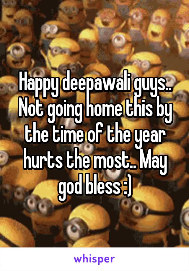 Happy deepawali guys..
Not going home this by the time of the year hurts the most.. May god bless :)