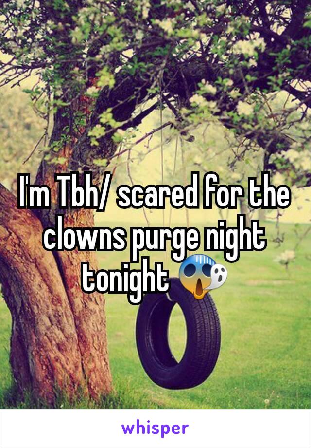 I'm Tbh/ scared for the clowns purge night tonight 😱