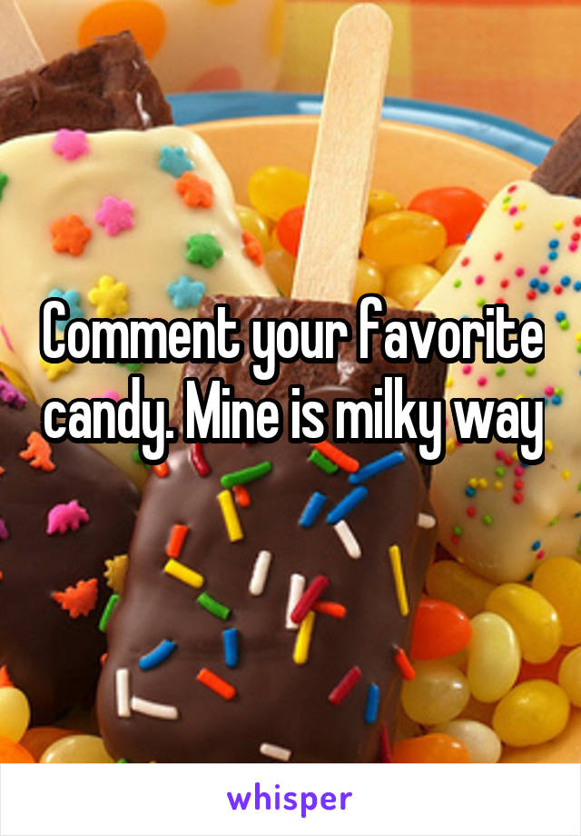 Comment your favorite candy. Mine is milky way 