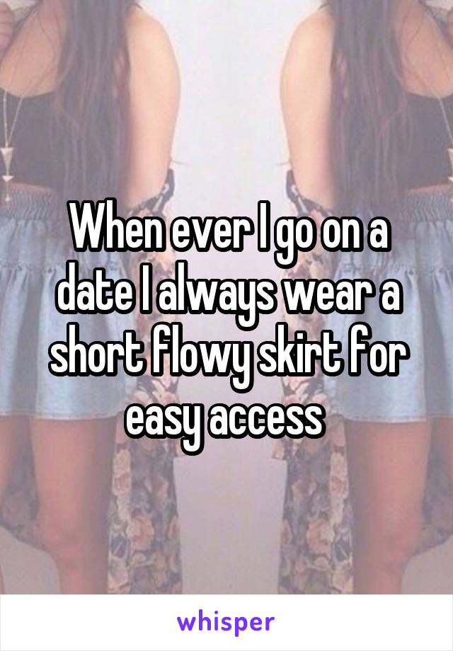 When ever I go on a date I always wear a short flowy skirt for easy access 