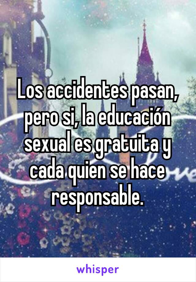 Los accidentes pasan, pero si, la educación sexual es gratuita y cada quien se hace responsable.