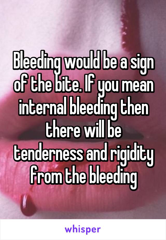 Bleeding would be a sign of the bite. If you mean internal bleeding then there will be tenderness and rigidity from the bleeding
