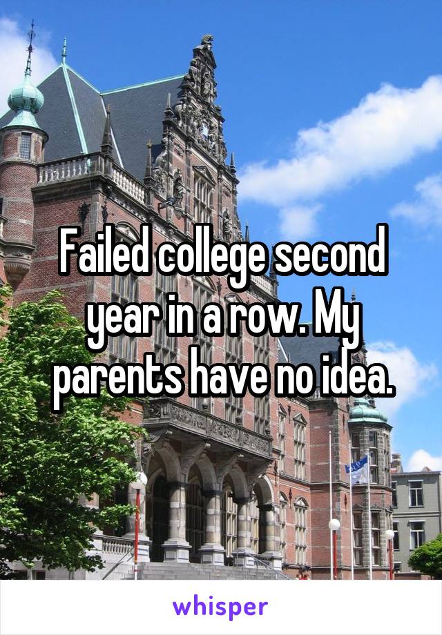 Failed college second year in a row. My parents have no idea.