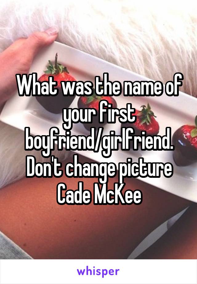 What was the name of your first boyfriend/girlfriend. Don't change picture
Cade McKee
