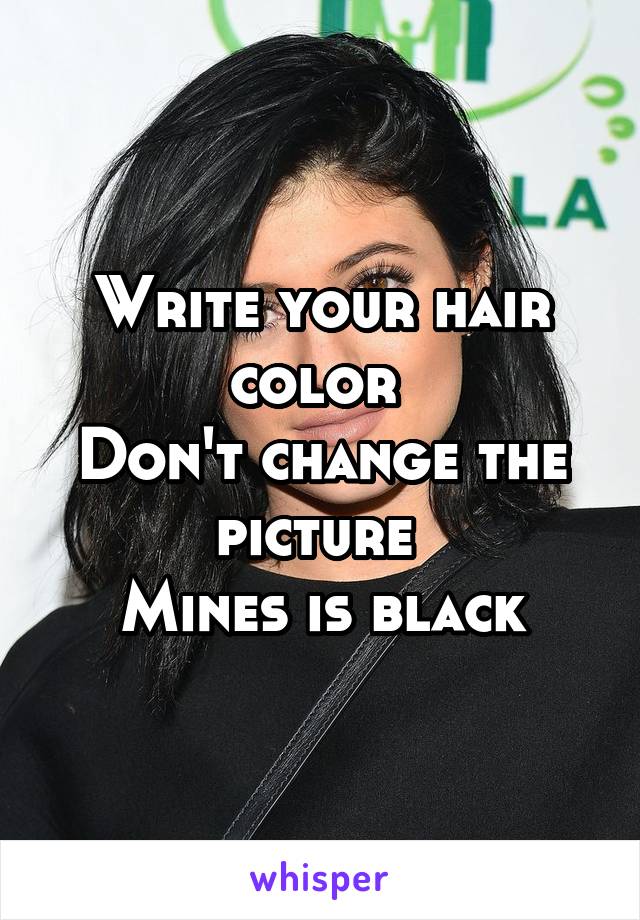 Write your hair color 
Don't change the picture 
Mines is black