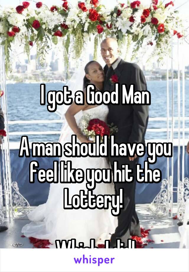 


I got a Good Man

A man should have you feel like you hit the Lottery! 

Which, I did!