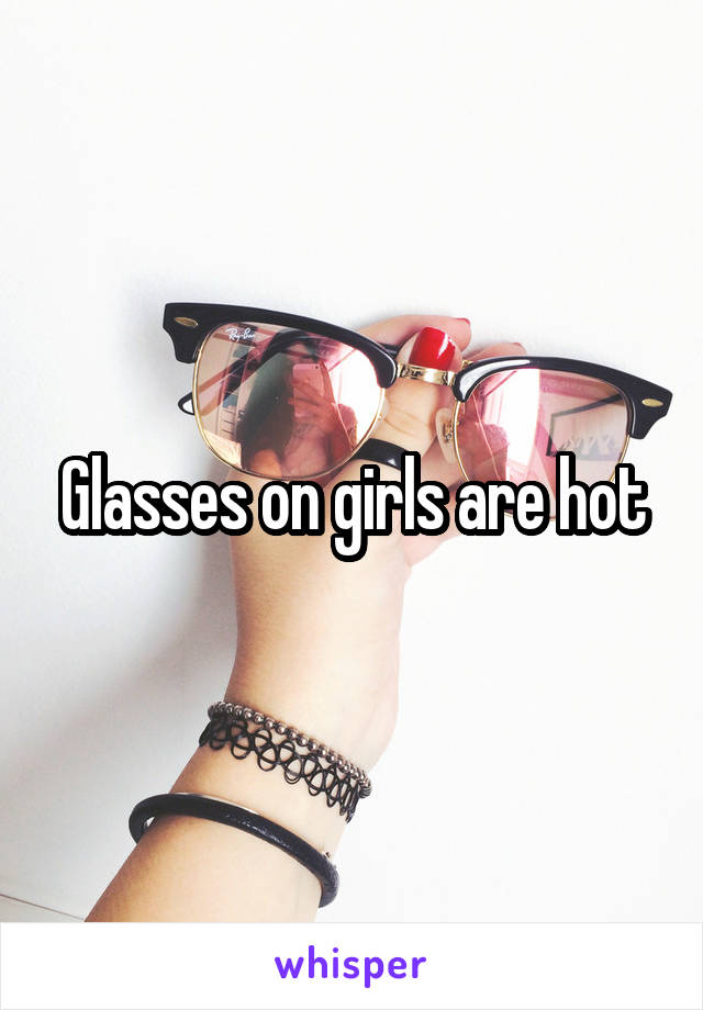 Glasses on girls are hot