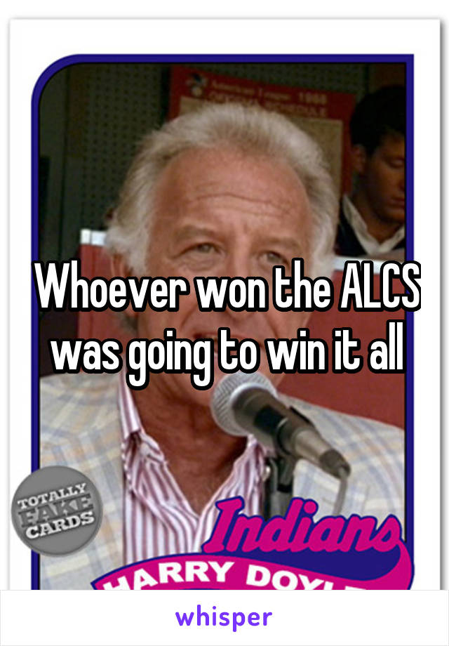 Whoever won the ALCS was going to win it all