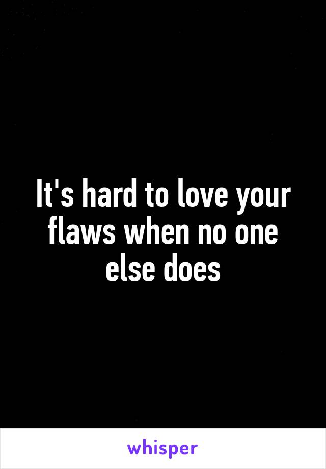 It's hard to love your flaws when no one else does