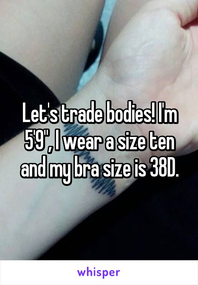 Let's trade bodies! I'm 5'9", I wear a size ten and my bra size is 38D.