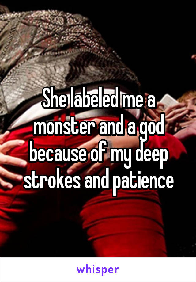 She labeled me a monster and a god because of my deep strokes and patience