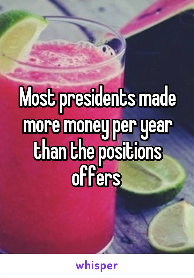 Most presidents made more money per year than the positions offers 