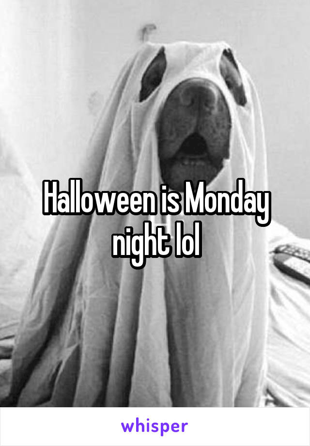 Halloween is Monday night lol