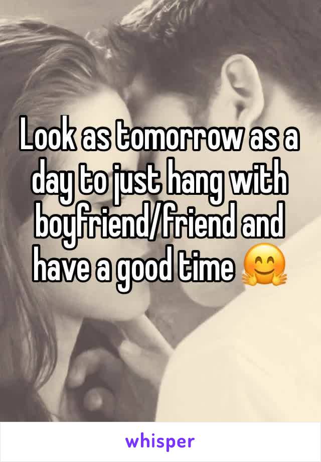 Look as tomorrow as a day to just hang with boyfriend/friend and have a good time 🤗