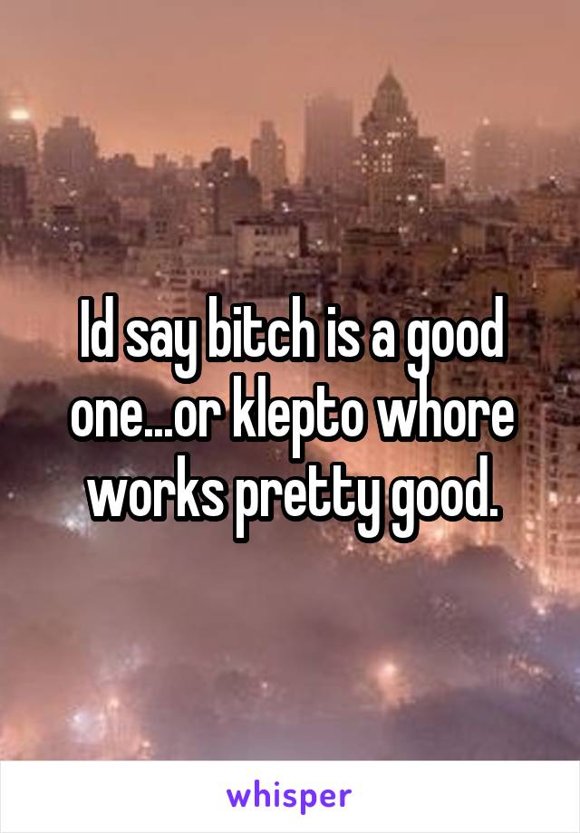 Id say bitch is a good one...or klepto whore works pretty good.