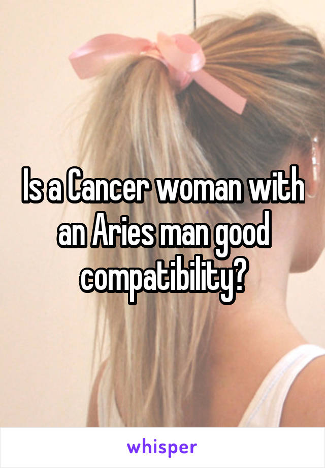 Is a Cancer woman with an Aries man good compatibility?