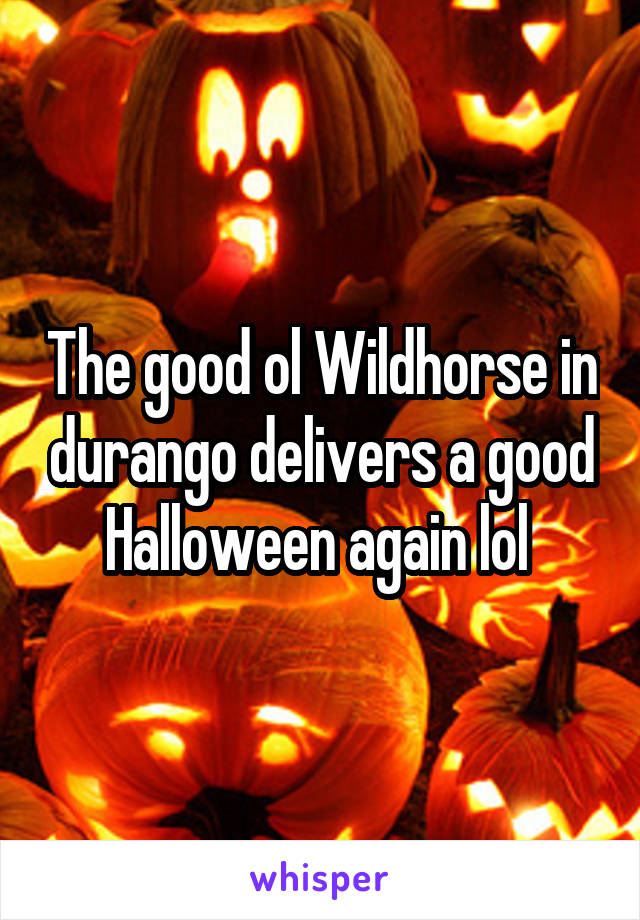 The good ol Wildhorse in durango delivers a good Halloween again lol 