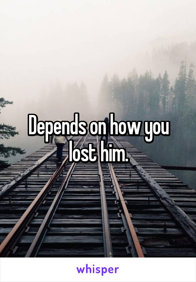 Depends on how you lost him.