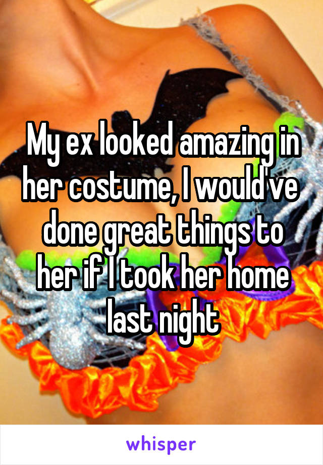 My ex looked amazing in her costume, I would've  done great things to her if I took her home last night