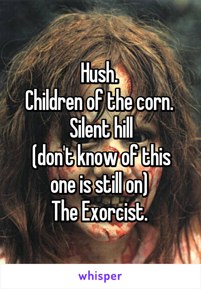 Hush. 
Children of the corn. 
Silent hill
(don't know of this one is still on) 
The Exorcist. 
