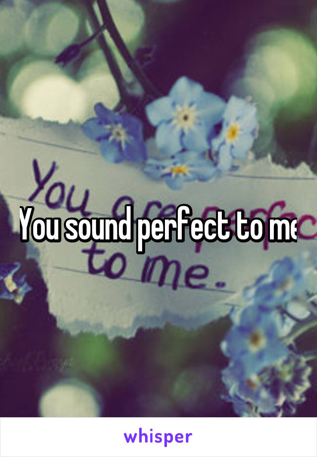 You sound perfect to me