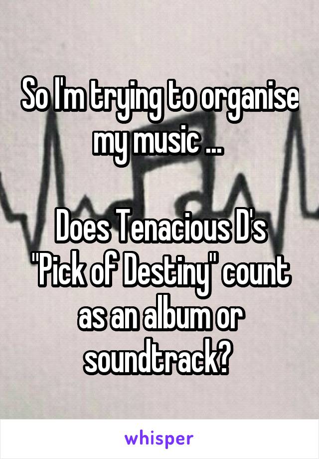 So I'm trying to organise my music ... 

Does Tenacious D's "Pick of Destiny" count as an album or soundtrack? 