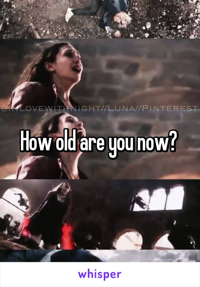How old are you now? 
