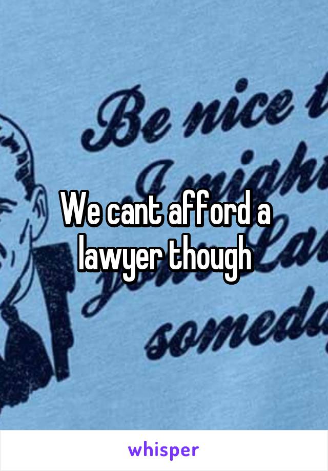 We cant afford a lawyer though