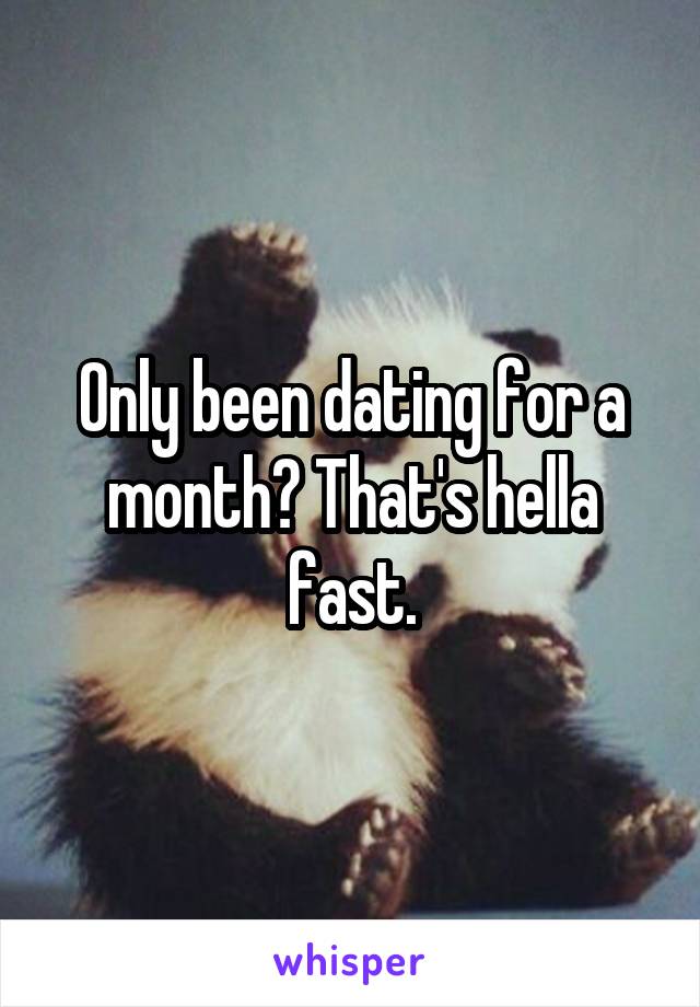 Only been dating for a month? That's hella fast.