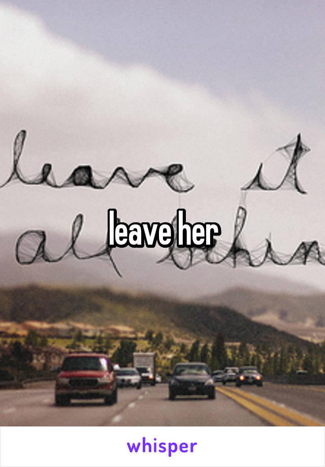 leave her