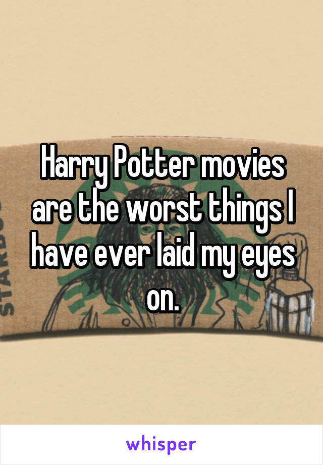 Harry Potter movies are the worst things I have ever laid my eyes on.