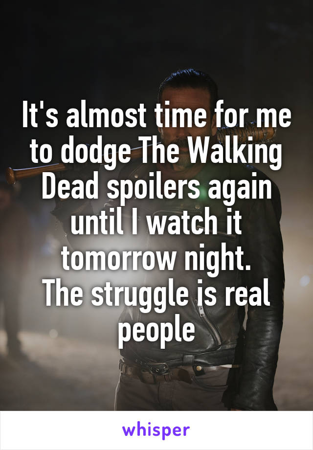 It's almost time for me to dodge The Walking Dead spoilers again until I watch it tomorrow night.
The struggle is real people