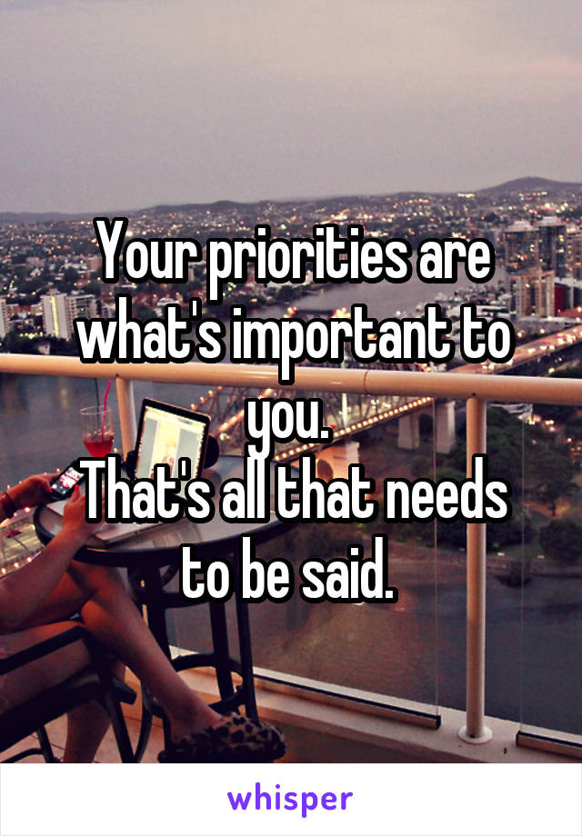 Your priorities are what's important to you. 
That's all that needs to be said. 