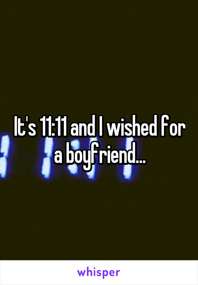 It's 11:11 and I wished for a boyfriend...