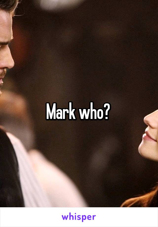 Mark who? 