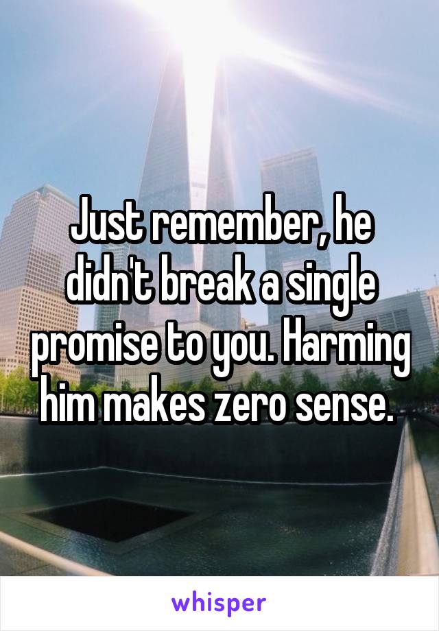 Just remember, he didn't break a single promise to you. Harming him makes zero sense. 