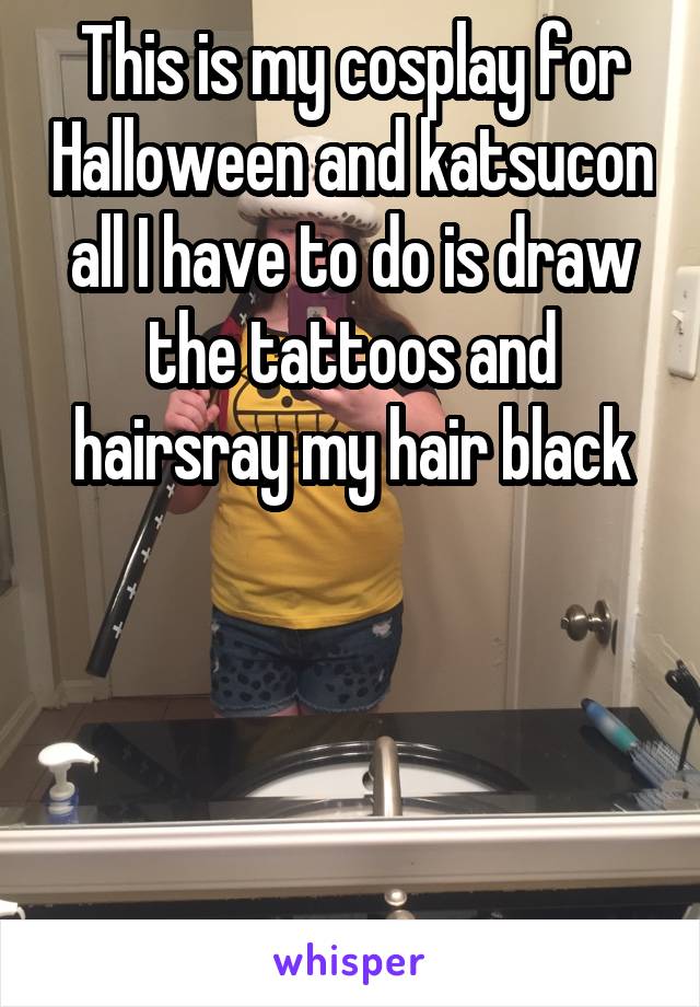 This is my cosplay for Halloween and katsucon all I have to do is draw the tattoos and hairsray my hair black




