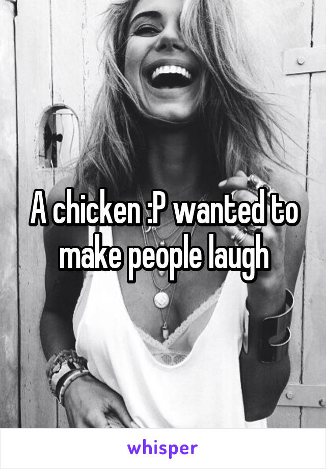 A chicken :P wanted to make people laugh