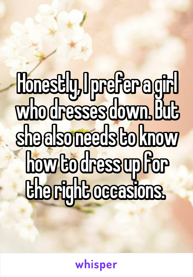 Honestly, I prefer a girl who dresses down. But she also needs to know how to dress up for the right occasions. 
