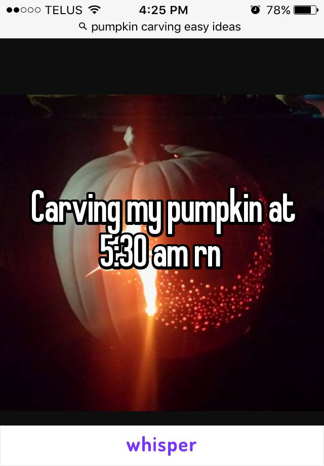 Carving my pumpkin at 5:30 am rn 