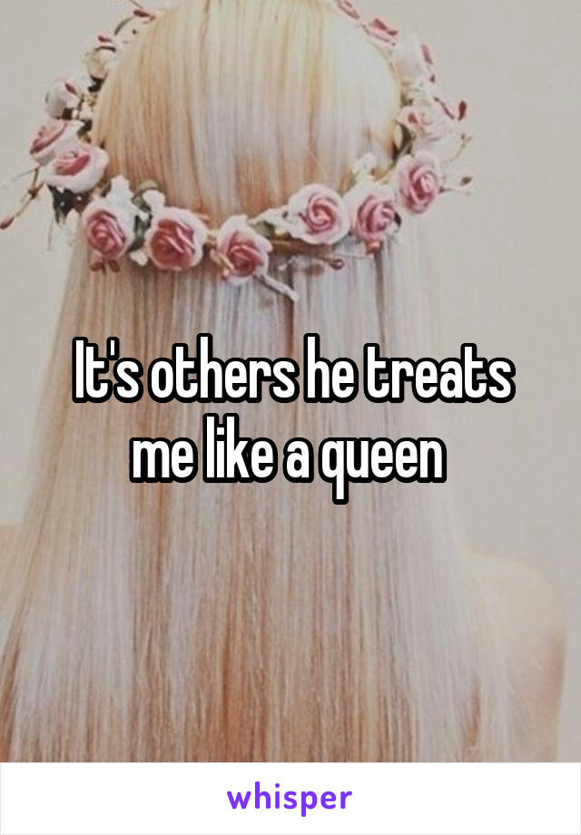 It's others he treats me like a queen 