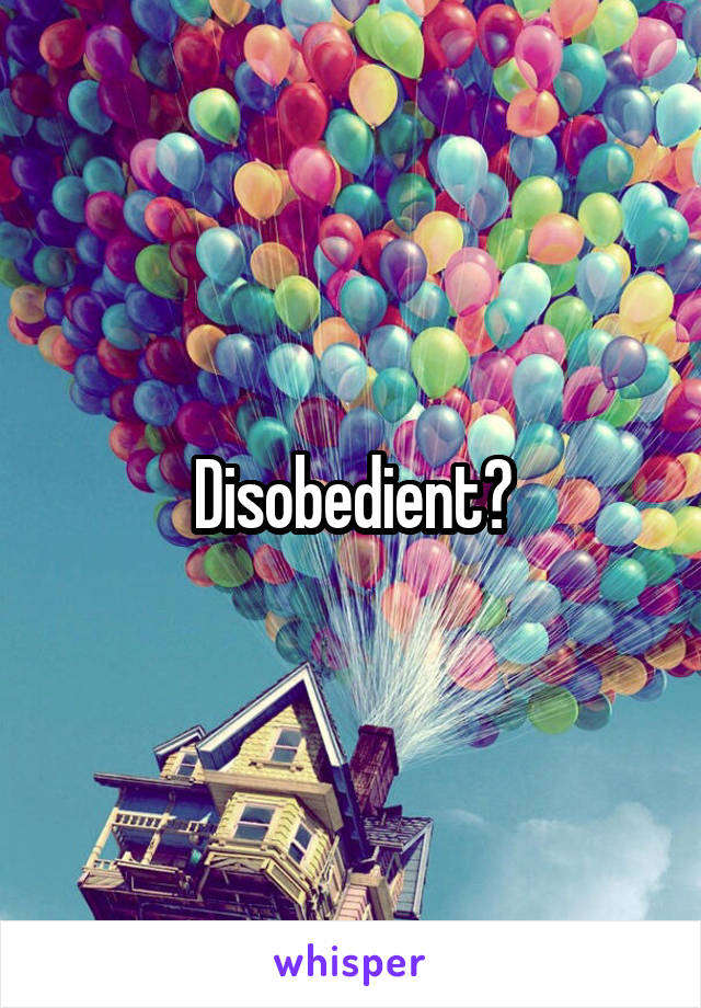 Disobedient?