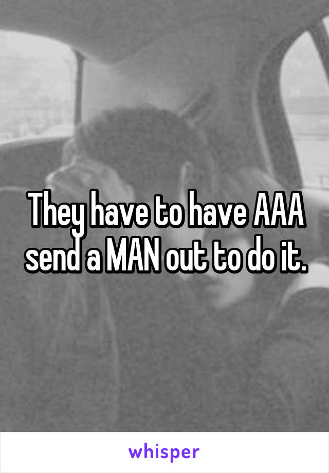 They have to have AAA send a MAN out to do it.
