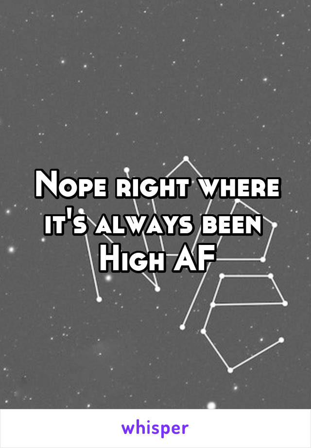 Nope right where it's always been 
High AF