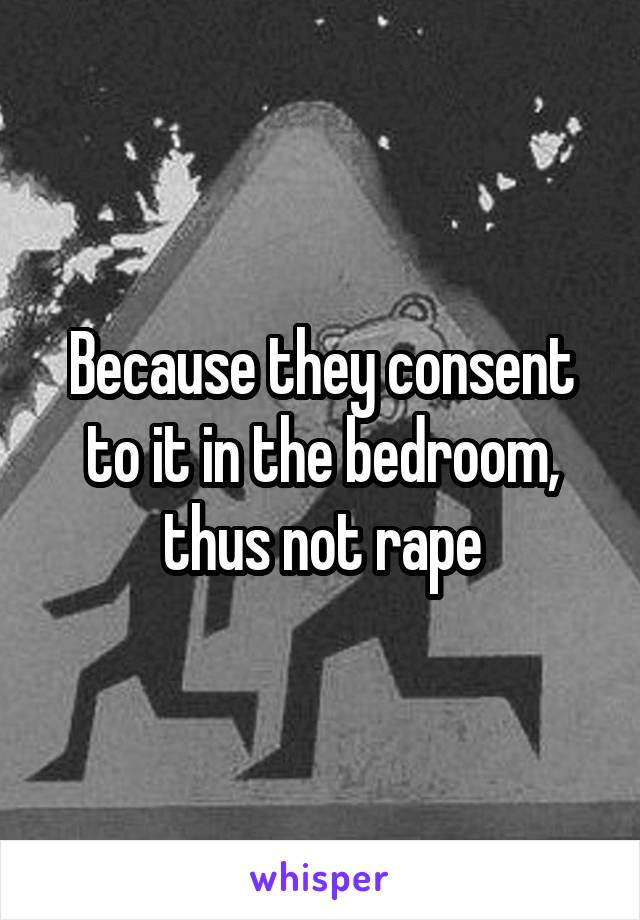 Because they consent to it in the bedroom, thus not rape