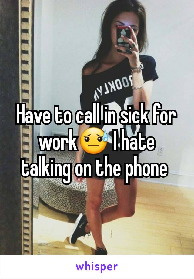 Have to call in sick for work😓 I hate talking on the phone 