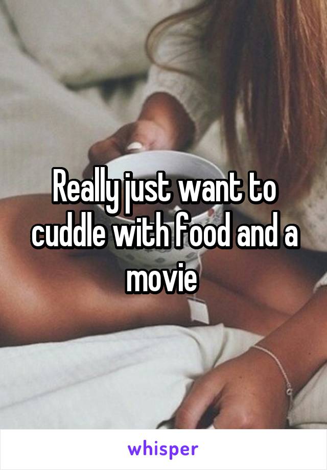 Really just want to cuddle with food and a movie 