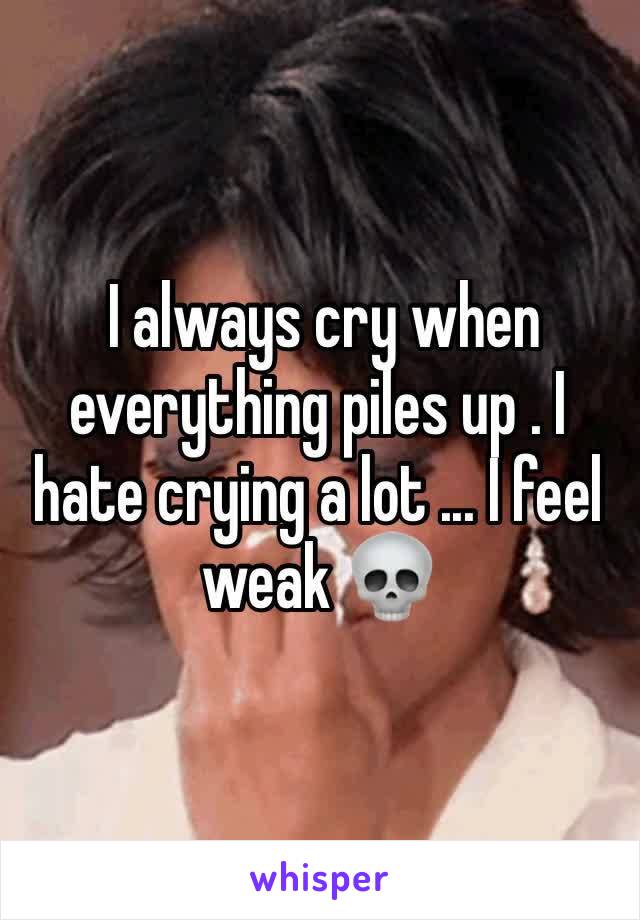  I always cry when everything piles up . I hate crying a lot ... I feel weak 💀