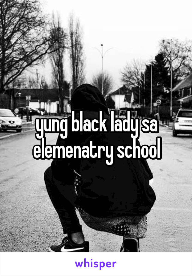 yung black lady sa elemenatry school