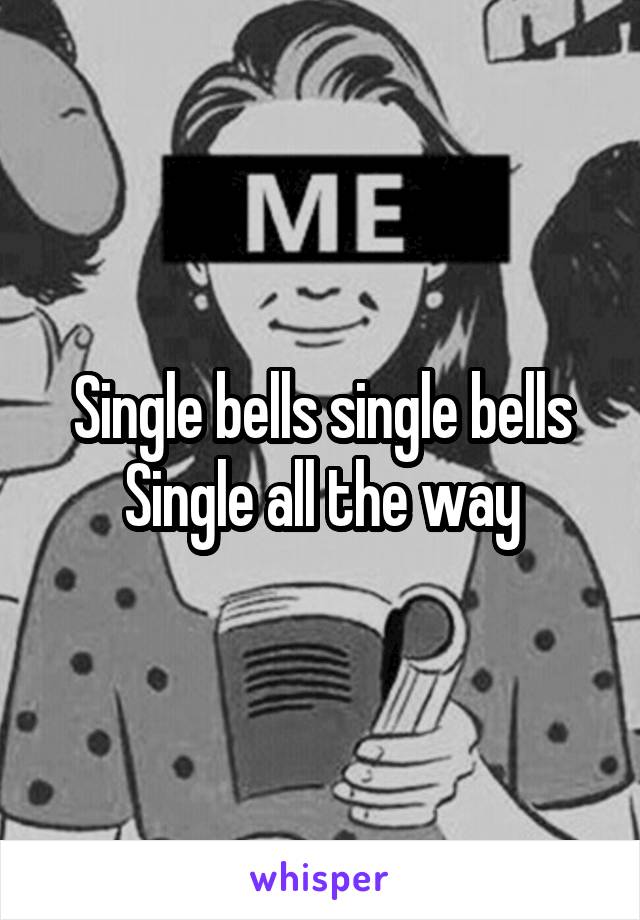 Single bells single bells
Single all the way